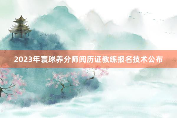 2023年寰球养分师阅历证教练报名技术公布