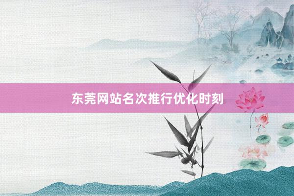 东莞网站名次推行优化时刻