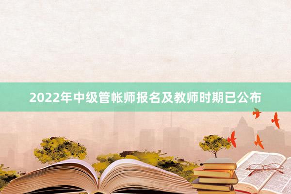 2022年中级管帐师报名及教师时期已公布