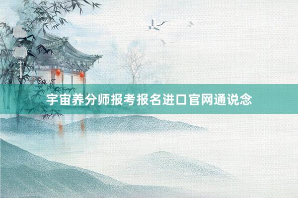 宇宙养分师报考报名进口官网通说念