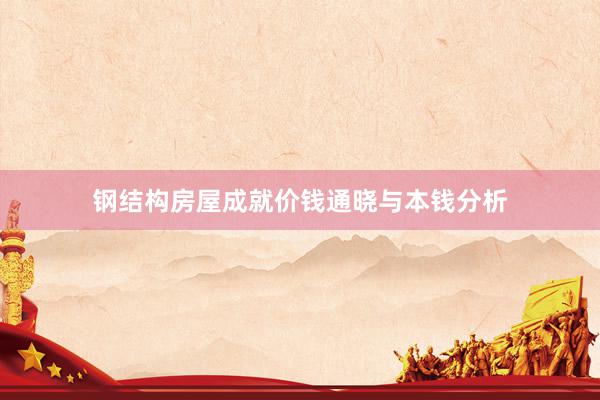 钢结构房屋成就价钱通晓与本钱分析