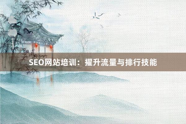 SEO网站培训：擢升流量与排行技能
