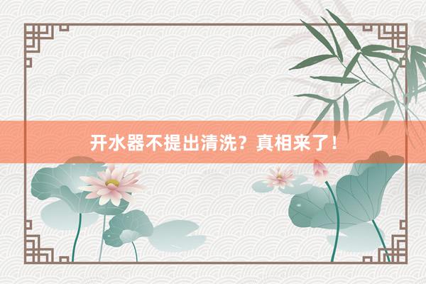 开水器不提出清洗？真相来了！