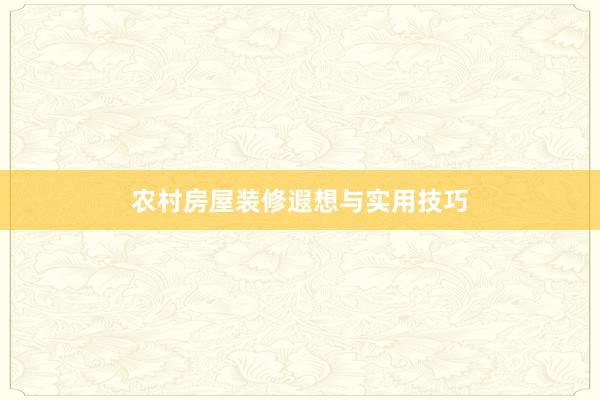 农村房屋装修遐想与实用技巧