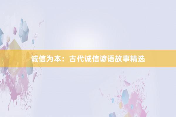 诚信为本：古代诚信谚语故事精选