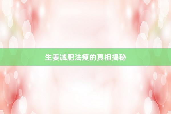生姜减肥法瘦的真相揭秘