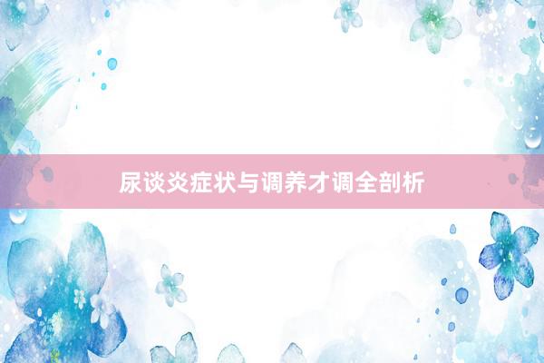 尿谈炎症状与调养才调全剖析