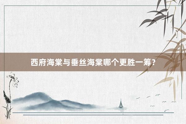 西府海棠与垂丝海棠哪个更胜一筹?