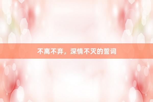 不离不弃，深情不灭的誓词