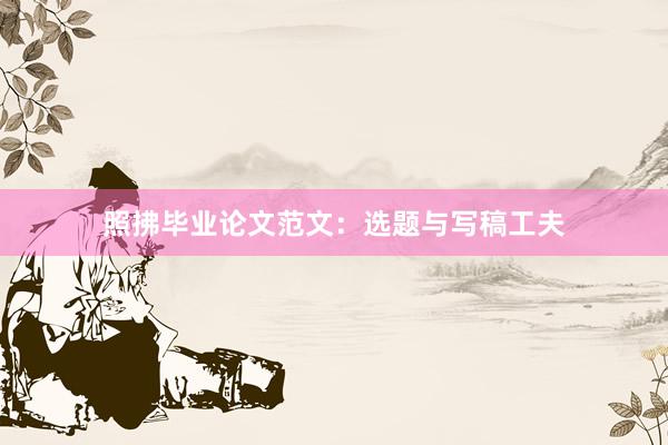照拂毕业论文范文：选题与写稿工夫