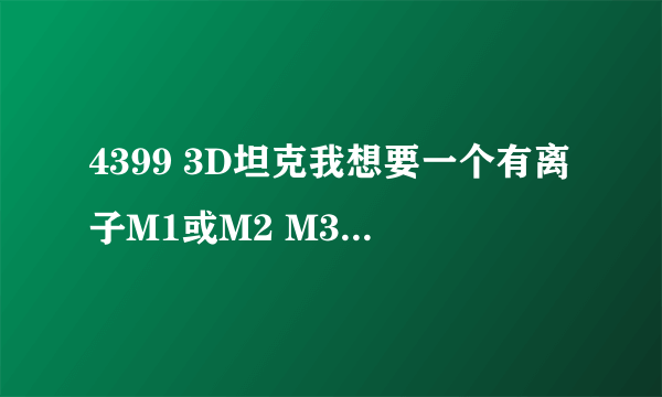 4399 3D坦克我想要一个有离子M1或M2 M3能改密码的号