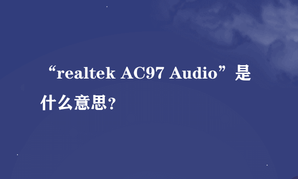 “realtek AC97 Audio”是什么意思？