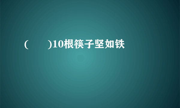 (      )10根筷子坚如铁