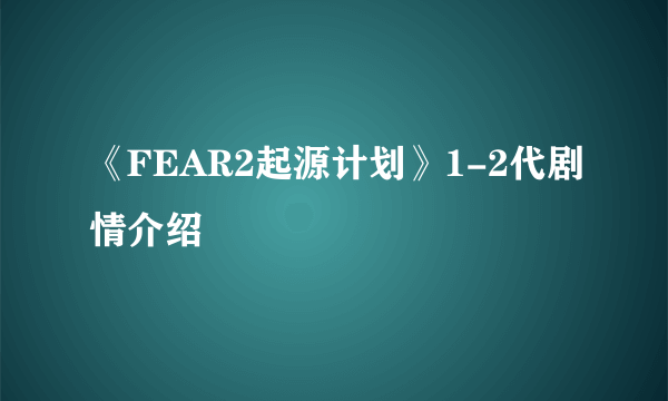 《FEAR2起源计划》1-2代剧情介绍