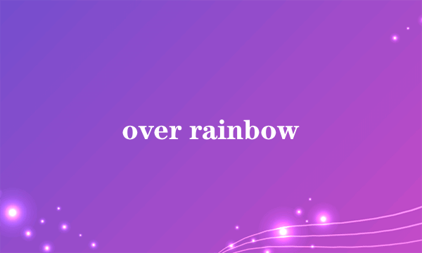 over rainbow