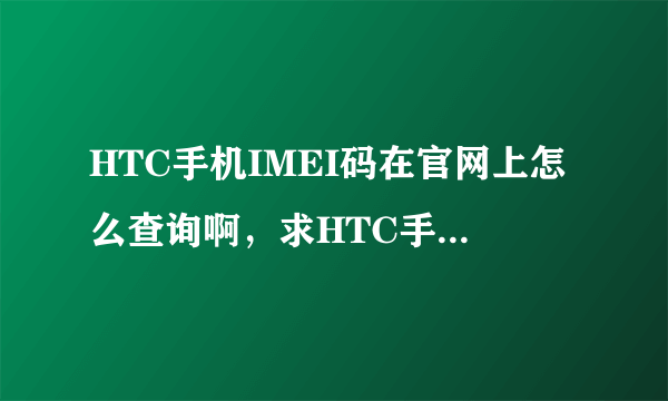 HTC手机IMEI码在官网上怎么查询啊，求HTC手机真伪辨别方法