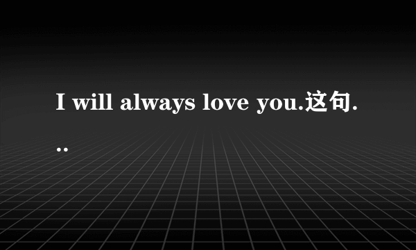 I will always love you.这句话什么意思？帮我翻译翻译？