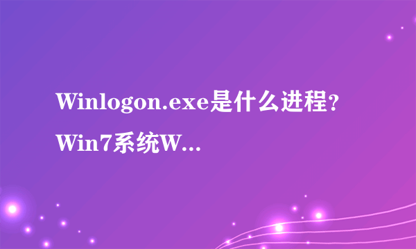 Winlogon.exe是什么进程？Win7系统Winlogon.exe进程详细介绍
