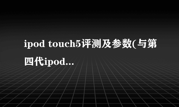ipod touch5评测及参数(与第四代ipod touch对比)