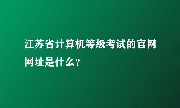 江苏省计算机等级考试的官网网址是什么？