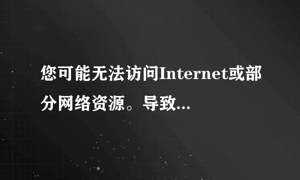 您可能无法访问Internet或部分网络资源。导致此故障的原因是网络没有为计算机分配一个网络地址。