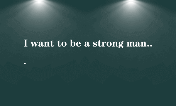I want to be a strong man 是什么意思？