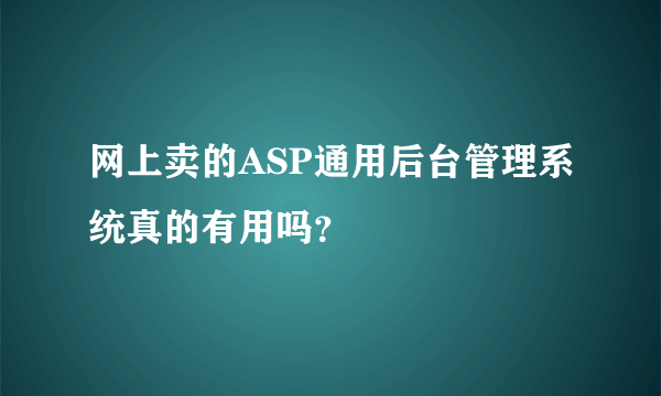 网上卖的ASP通用后台管理系统真的有用吗？