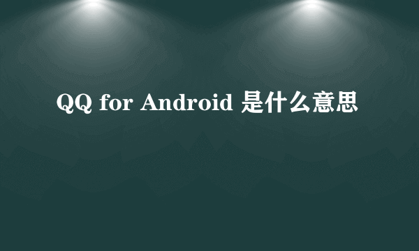 QQ for Android 是什么意思