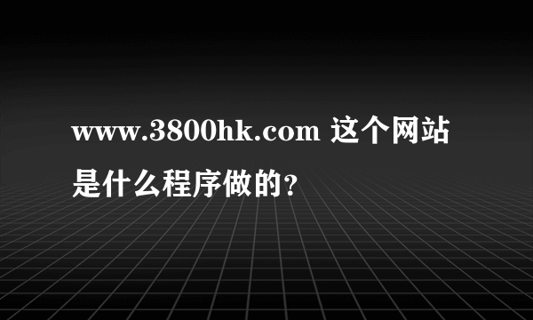 www.3800hk.com 这个网站是什么程序做的？