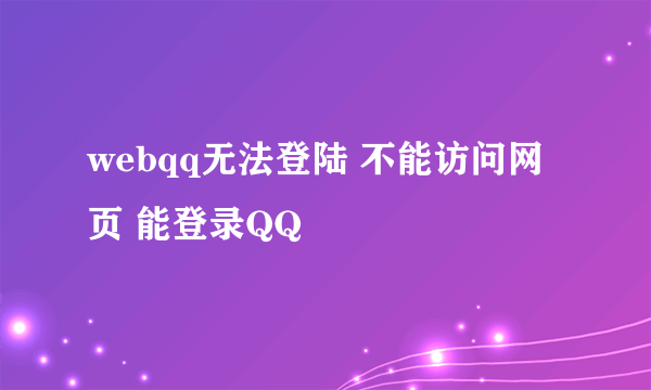 webqq无法登陆 不能访问网页 能登录QQ