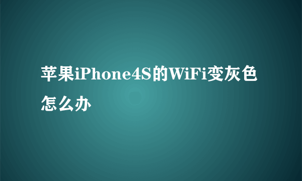 苹果iPhone4S的WiFi变灰色怎么办