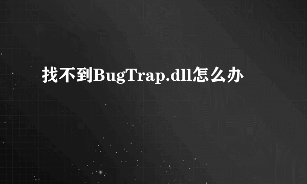 找不到BugTrap.dll怎么办