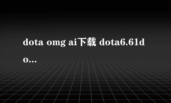 dota omg ai下载 dota6.61d omg ai中文下载娱乐版