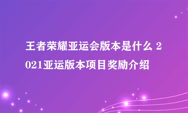王者荣耀亚运会版本是什么 2021亚运版本项目奖励介绍