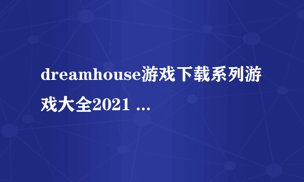 dreamhouse游戏下载系列游戏大全2021 十大好玩的芭比模拟类游戏有哪些
